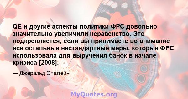 QE и другие аспекты политики ФРС довольно значительно увеличили неравенство. Это подкрепляется, если вы принимаете во внимание все остальные нестандартные меры, которые ФРС использовала для выручения банок в начале