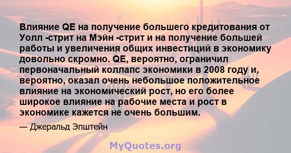 Влияние QE на получение большего кредитования от Уолл -стрит на Мэйн -стрит и на получение большей работы и увеличения общих инвестиций в экономику довольно скромно. QE, вероятно, ограничил первоначальный коллапс