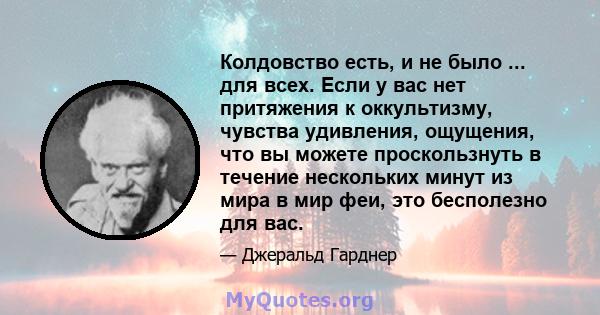 Колдовство есть, и не было ... для всех. Если у вас нет притяжения к оккультизму, чувства удивления, ощущения, что вы можете проскользнуть в течение нескольких минут из мира в мир феи, это бесполезно для вас.