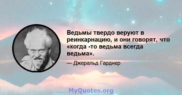 Ведьмы твердо веруют в реинкарнацию, и они говорят, что «когда -то ведьма всегда ведьма».