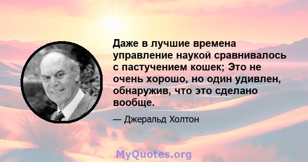 Даже в лучшие времена управление наукой сравнивалось с пастучением кошек; Это не очень хорошо, но один удивлен, обнаружив, что это сделано вообще.