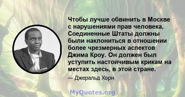 Чтобы лучше обвинить в Москве с нарушениями прав человека, Соединенные Штаты должны были наклониться в отношении более чрезмерных аспектов Джима Кроу. Он должен был уступить настойчивым крикам на местах здесь, в этой