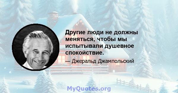 Другие люди не должны меняться, чтобы мы испытывали душевное спокойствие.