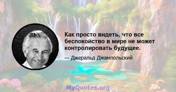 Как просто видеть, что все беспокойство в мире не может контролировать будущее.