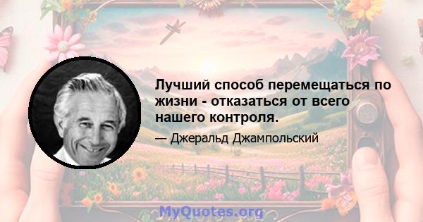 Лучший способ перемещаться по жизни - отказаться от всего нашего контроля.