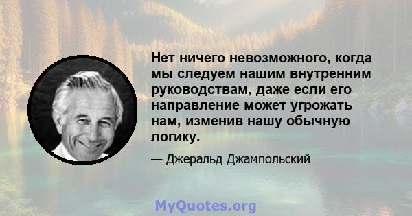 Нет ничего невозможного, когда мы следуем нашим внутренним руководствам, даже если его направление может угрожать нам, изменив нашу обычную логику.