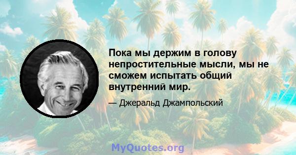 Пока мы держим в голову непростительные мысли, мы не сможем испытать общий внутренний мир.