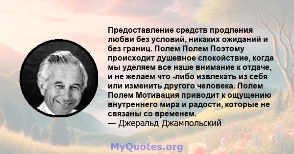 Предоставление средств продления любви без условий, никаких ожиданий и без границ. Полем Полем Поэтому происходит душевное спокойствие, когда мы уделяем все наше внимание к отдаче, и не желаем что -либо извлекать из