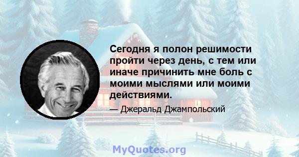 Сегодня я полон решимости пройти через день, с тем или иначе причинить мне боль с моими мыслями или моими действиями.