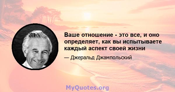 Ваше отношение - это все, и оно определяет, как вы испытываете каждый аспект своей жизни