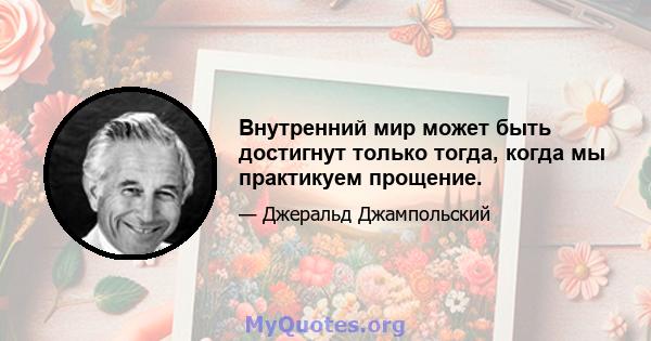 Внутренний мир может быть достигнут только тогда, когда мы практикуем прощение.