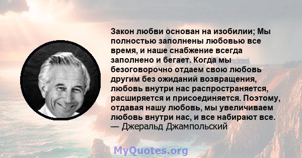 Закон любви основан на изобилии; Мы полностью заполнены любовью все время, и наше снабжение всегда заполнено и бегает. Когда мы безоговорочно отдаем свою любовь другим без ожиданий возвращения, любовь внутри нас