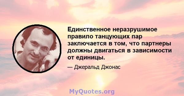 Единственное неразрушимое правило танцующих пар заключается в том, что партнеры должны двигаться в зависимости от единицы.