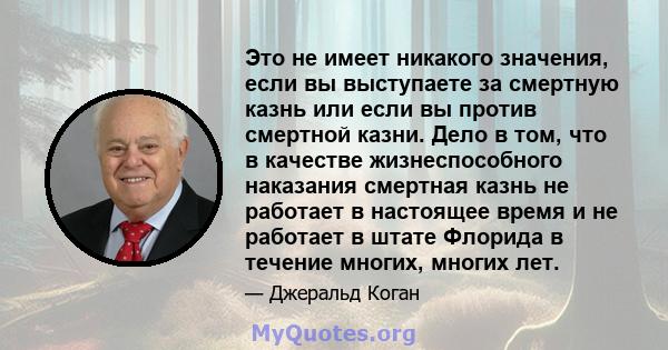 Это не имеет никакого значения, если вы выступаете за смертную казнь или если вы против смертной казни. Дело в том, что в качестве жизнеспособного наказания смертная казнь не работает в настоящее время и не работает в