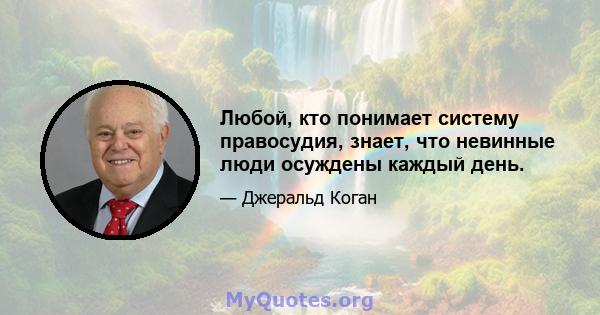 Любой, кто понимает систему правосудия, знает, что невинные люди осуждены каждый день.