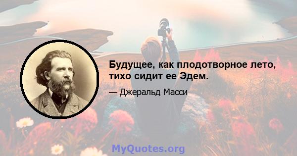 Будущее, как плодотворное лето, тихо сидит ее Эдем.