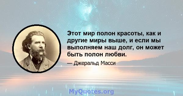 Этот мир полон красоты, как и другие миры выше, и если мы выполняем наш долг, он может быть полон любви.