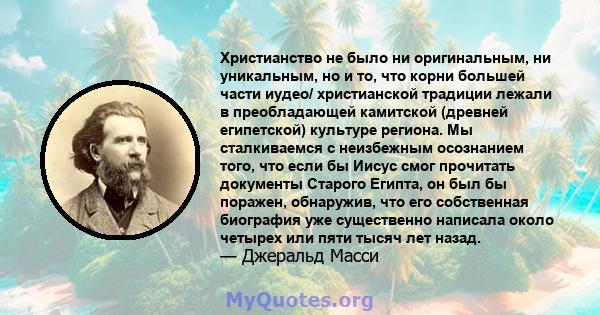 Христианство не было ни оригинальным, ни уникальным, но и то, что корни большей части иудео/ христианской традиции лежали в преобладающей камитской (древней египетской) культуре региона. Мы сталкиваемся с неизбежным