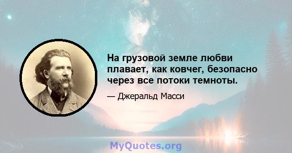 На грузовой земле любви плавает, как ковчег, безопасно через все потоки темноты.