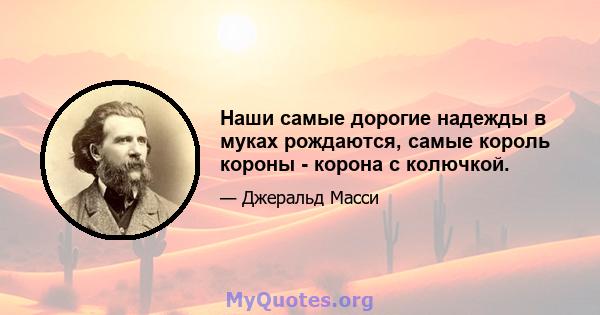 Наши самые дорогие надежды в муках рождаются, самые король короны - корона с колючкой.