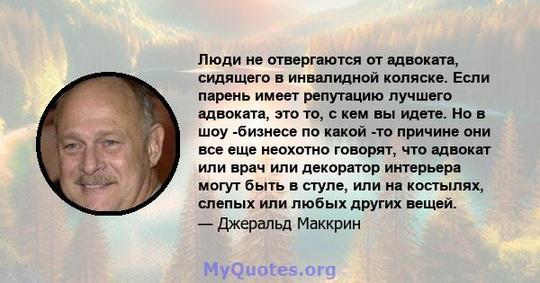 Люди не отвергаются от адвоката, сидящего в инвалидной коляске. Если парень имеет репутацию лучшего адвоката, это то, с кем вы идете. Но в шоу -бизнесе по какой -то причине они все еще неохотно говорят, что адвокат или