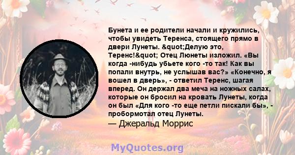 Бунета и ее родители начали и кружились, чтобы увидеть Теренса, стоящего прямо в двери Лунеты. "Делую это, Теренс!" Отец Люнеты изложил. «Вы когда -нибудь убьете кого -то так! Как вы попали внутрь, не услышав