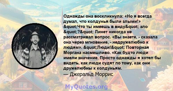 Однажды она воскликнула: «Но я всегда думал, что колдунья были злыми!» "Что ты имеешь в виду" зло "?" Линет никогда не рассматривал вопрос. «Вы знаете, - сказала она через мгновение, - недружелюбно к 