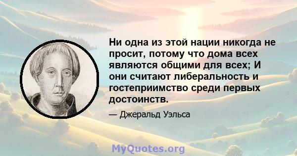 Ни одна из этой нации никогда не просит, потому что дома всех являются общими для всех; И они считают либеральность и гостеприимство среди первых достоинств.