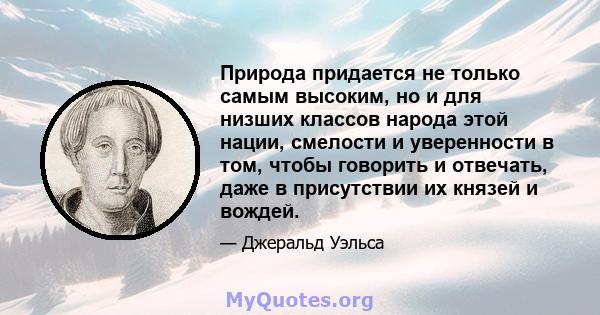 Природа придается не только самым высоким, но и для низших классов народа этой нации, смелости и уверенности в том, чтобы говорить и отвечать, даже в присутствии их князей и вождей.