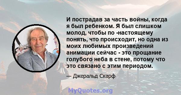 И пострадав за часть войны, когда я был ребенком. Я был слишком молод, чтобы по -настоящему понять, что происходит, но одна из моих любимых произведений анимации сейчас - это прощание голубого неба в стене, потому что