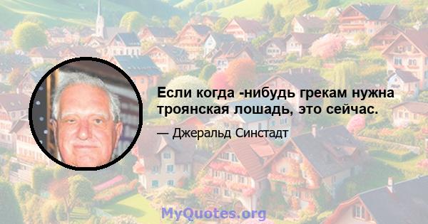 Если когда -нибудь грекам нужна троянская лошадь, это сейчас.