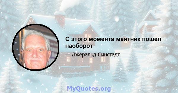 С этого момента маятник пошел наоборот