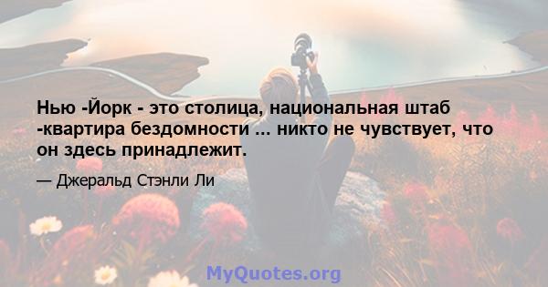 Нью -Йорк - это столица, национальная штаб -квартира бездомности ... никто не чувствует, что он здесь принадлежит.