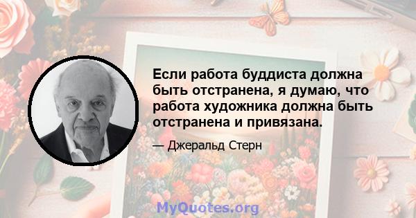 Если работа буддиста должна быть отстранена, я думаю, что работа художника должна быть отстранена и привязана.