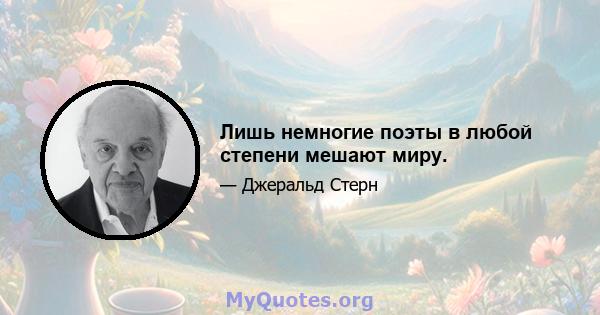 Лишь немногие поэты в любой степени мешают миру.