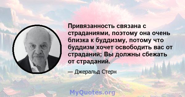 Привязанность связана с страданиями, поэтому она очень близка к буддизму, потому что буддизм хочет освободить вас от страданий; Вы должны сбежать от страданий.