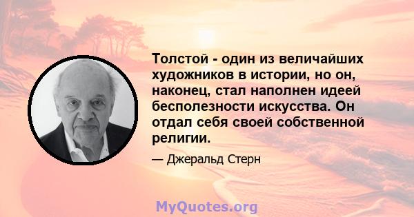 Толстой - один из величайших художников в истории, но он, наконец, стал наполнен идеей бесполезности искусства. Он отдал себя своей собственной религии.