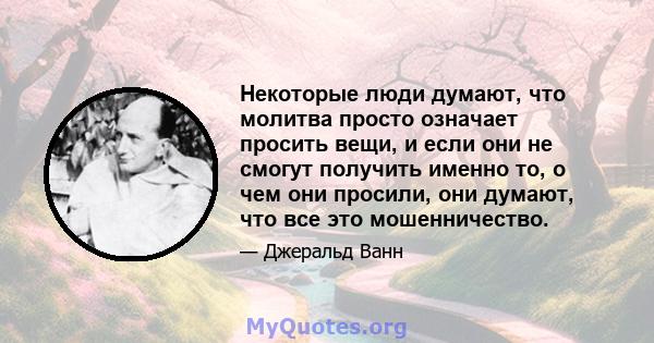 Некоторые люди думают, что молитва просто означает просить вещи, и если они не смогут получить именно то, о чем они просили, они думают, что все это мошенничество.