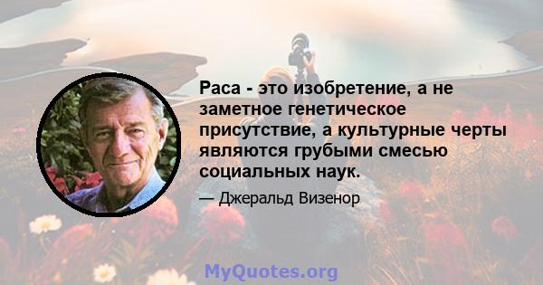 Раса - это изобретение, а не заметное генетическое присутствие, а культурные черты являются грубыми смесью социальных наук.