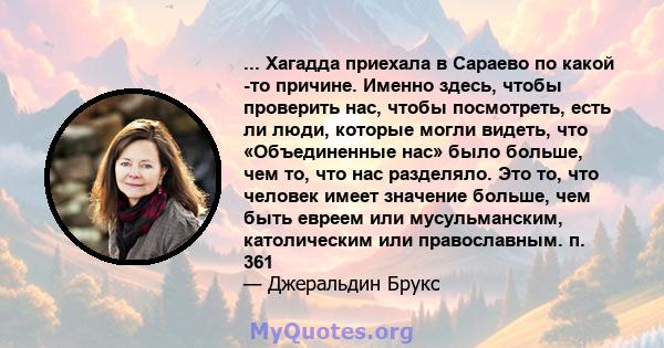 ... Хагадда приехала в Сараево по какой -то причине. Именно здесь, чтобы проверить нас, чтобы посмотреть, есть ли люди, которые могли видеть, что «Объединенные нас» было больше, чем то, что нас разделяло. Это то, что