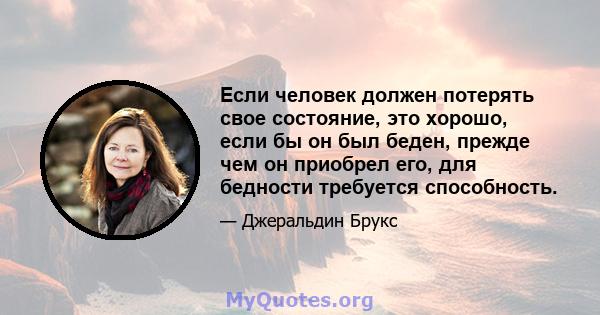 Если человек должен потерять свое состояние, это хорошо, если бы он был беден, прежде чем он приобрел его, для бедности требуется способность.