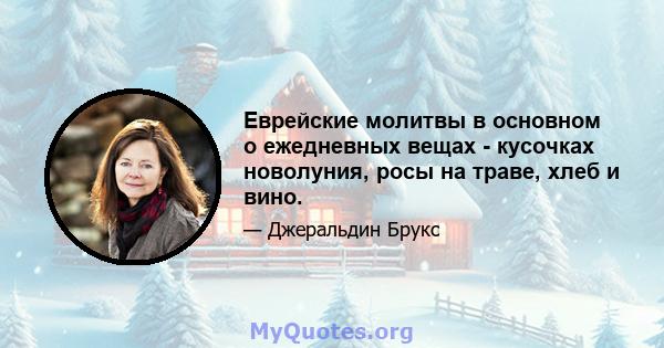 Еврейские молитвы в основном о ежедневных вещах - кусочках новолуния, росы на траве, хлеб и вино.