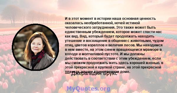 И в этот момент в истории наша основная ценность оказалась необработанной, ночей истиной человеческого затруднения. Это также может быть единственным убеждением, которое может спасти нас как вид. Вид, который будет