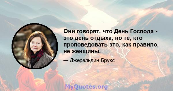 Они говорят, что День Господа - это день отдыха, но те, кто проповедовать это, как правило, не женщины.