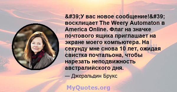 'У вас новое сообщение!' восклицает The Weery Automaton в America Online. Флаг на значке почтового ящика приглашает на экране моего компьютера. На секунду мне снова 10 лет, ожидая свистка почтальона, чтобы