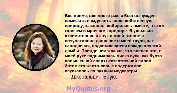 Все время, все много раз, я был вынужден помешать и задушить свою собственную природу, казалось, собиралась вместе, в этом горячем и мрачном коридоре. Я услышал стремительный звук в моей голове и почувствовал давление в 