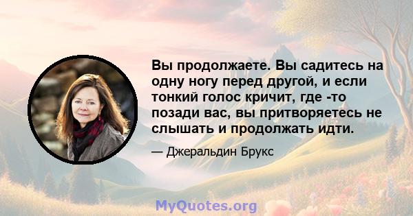 Вы продолжаете. Вы садитесь на одну ногу перед другой, и если тонкий голос кричит, где -то позади вас, вы притворяетесь не слышать и продолжать идти.