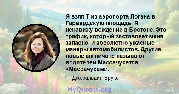 Я взял T из аэропорта Логана в Гарвардскую площадь. Я ненавижу вождение в Бостоне. Это трафик, который заставляет меня запасно, и абсолютно ужасные манеры автомобилистов. Другие новые англичане называют водителей