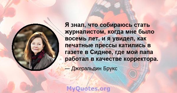 Я знал, что собираюсь стать журналистом, когда мне было восемь лет, и я увидел, как печатные прессы катились в газете в Сиднее, где мой папа работал в качестве корректора.