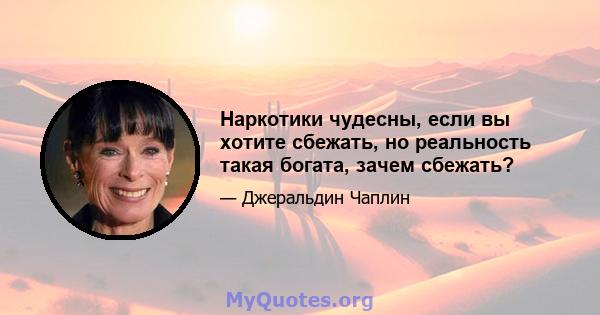 Наркотики чудесны, если вы хотите сбежать, но реальность такая богата, зачем сбежать?